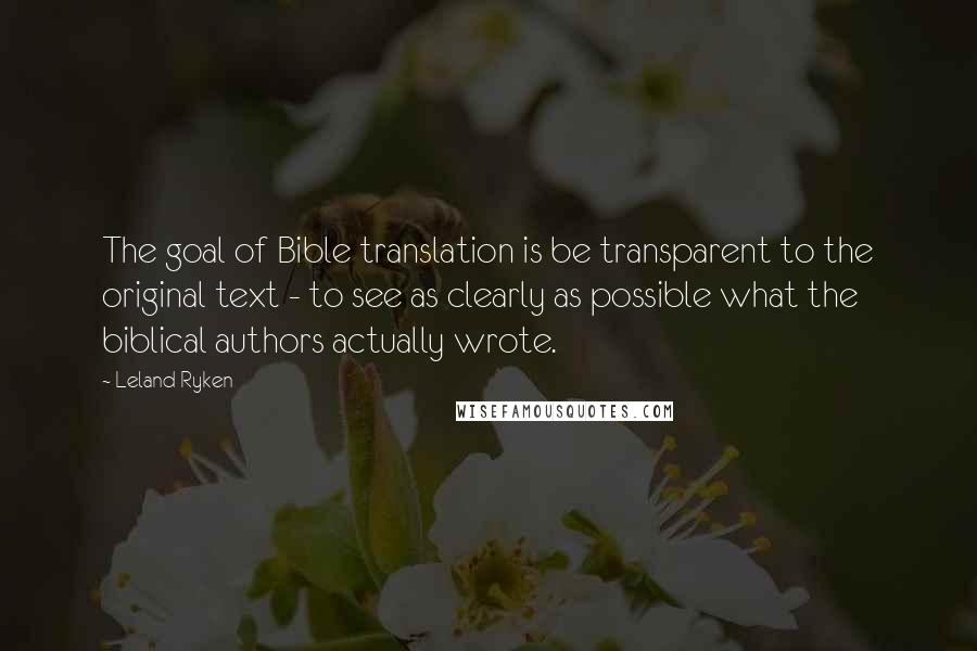 Leland Ryken Quotes: The goal of Bible translation is be transparent to the original text - to see as clearly as possible what the biblical authors actually wrote.