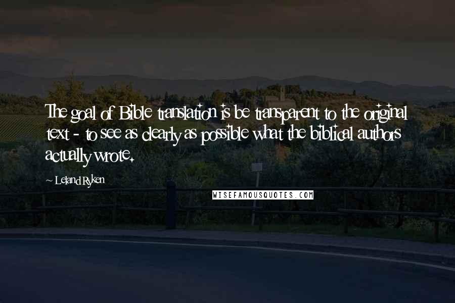 Leland Ryken Quotes: The goal of Bible translation is be transparent to the original text - to see as clearly as possible what the biblical authors actually wrote.