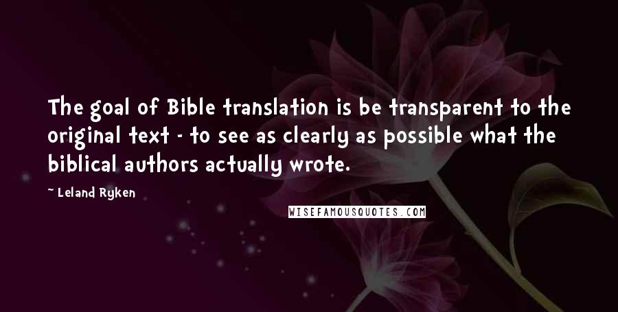 Leland Ryken Quotes: The goal of Bible translation is be transparent to the original text - to see as clearly as possible what the biblical authors actually wrote.