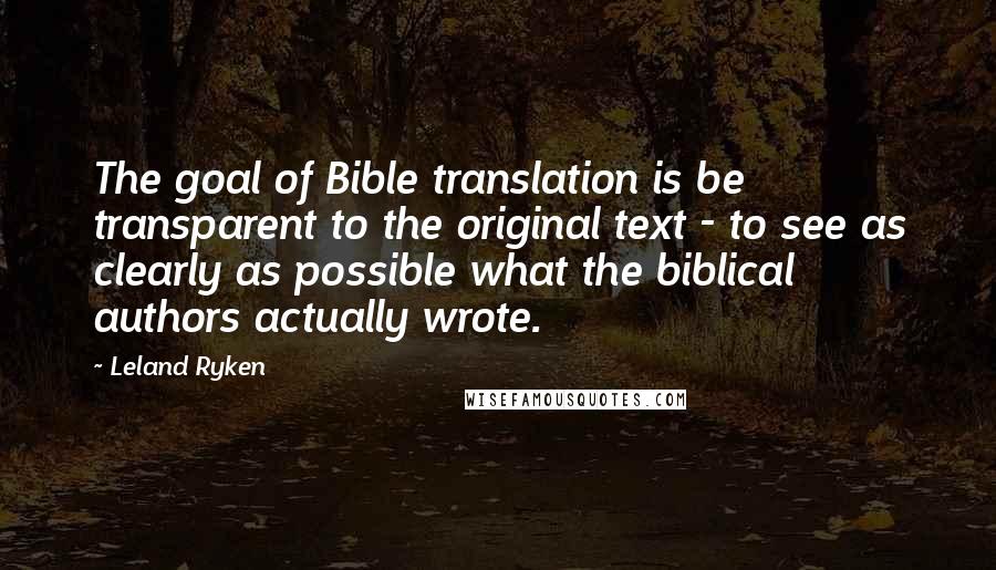 Leland Ryken Quotes: The goal of Bible translation is be transparent to the original text - to see as clearly as possible what the biblical authors actually wrote.