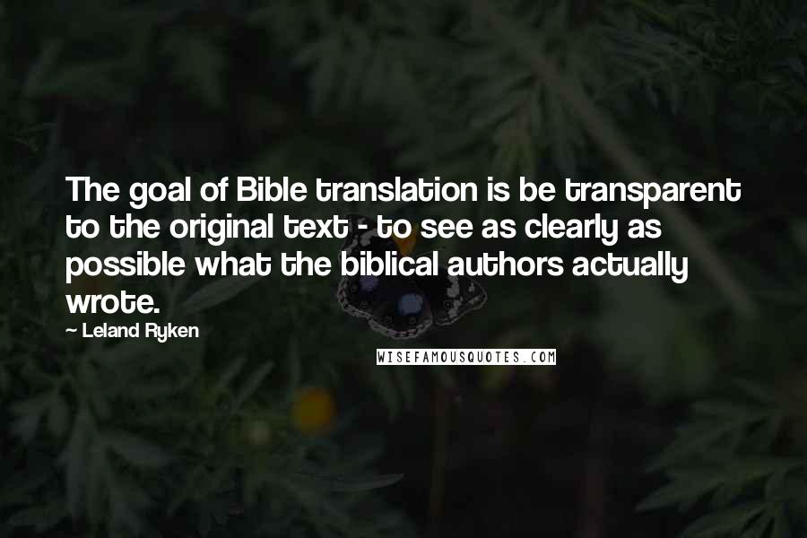 Leland Ryken Quotes: The goal of Bible translation is be transparent to the original text - to see as clearly as possible what the biblical authors actually wrote.