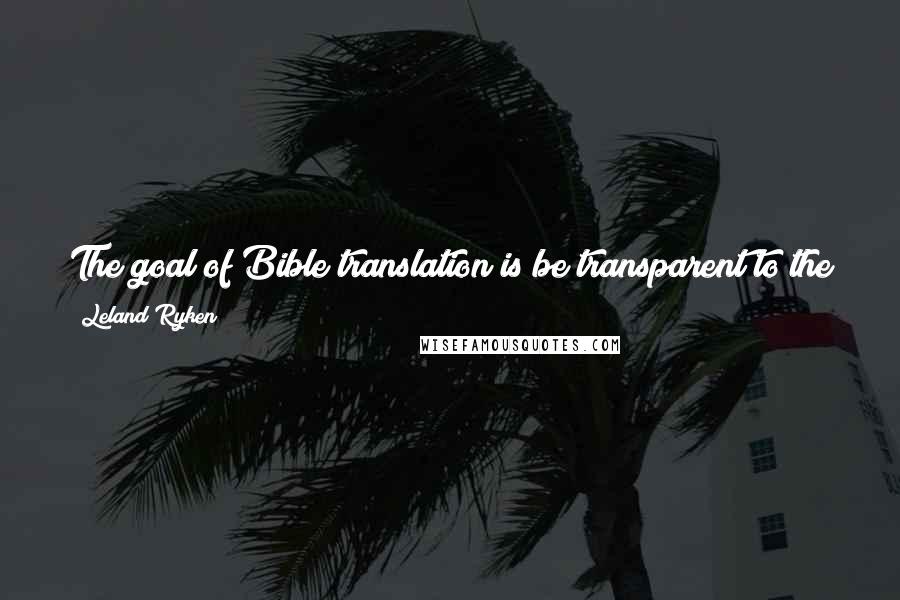 Leland Ryken Quotes: The goal of Bible translation is be transparent to the original text - to see as clearly as possible what the biblical authors actually wrote.