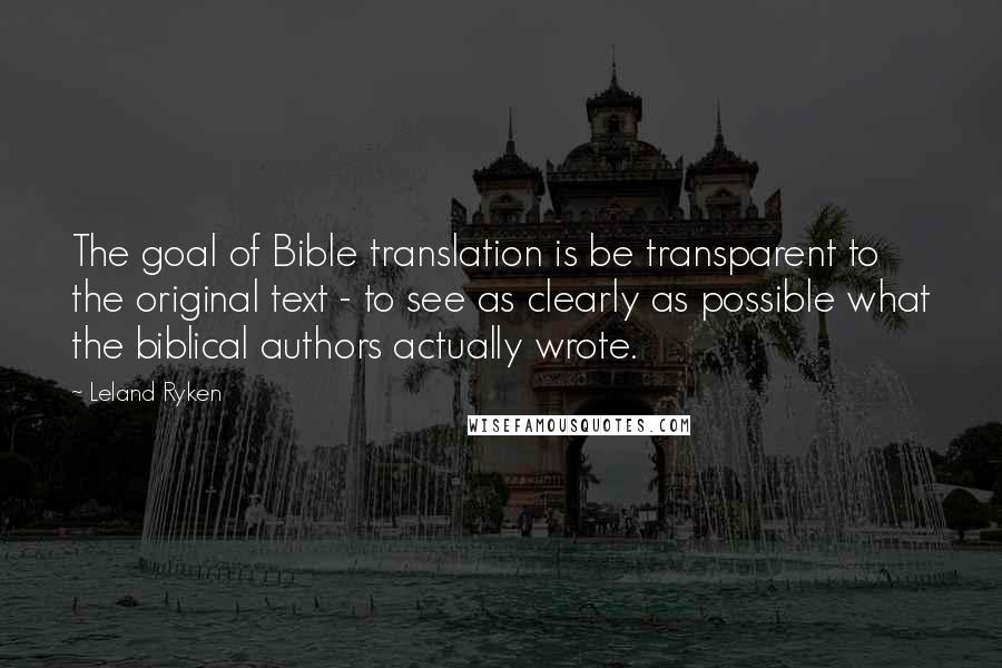 Leland Ryken Quotes: The goal of Bible translation is be transparent to the original text - to see as clearly as possible what the biblical authors actually wrote.