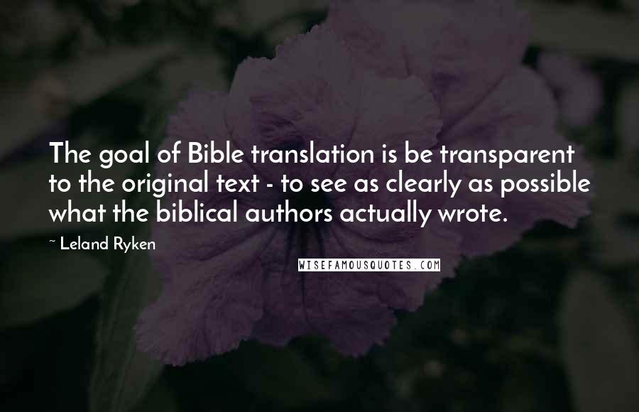 Leland Ryken Quotes: The goal of Bible translation is be transparent to the original text - to see as clearly as possible what the biblical authors actually wrote.