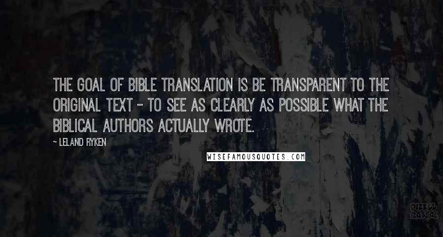 Leland Ryken Quotes: The goal of Bible translation is be transparent to the original text - to see as clearly as possible what the biblical authors actually wrote.