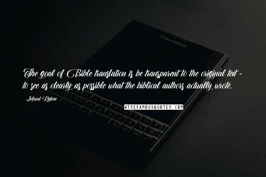 Leland Ryken Quotes: The goal of Bible translation is be transparent to the original text - to see as clearly as possible what the biblical authors actually wrote.