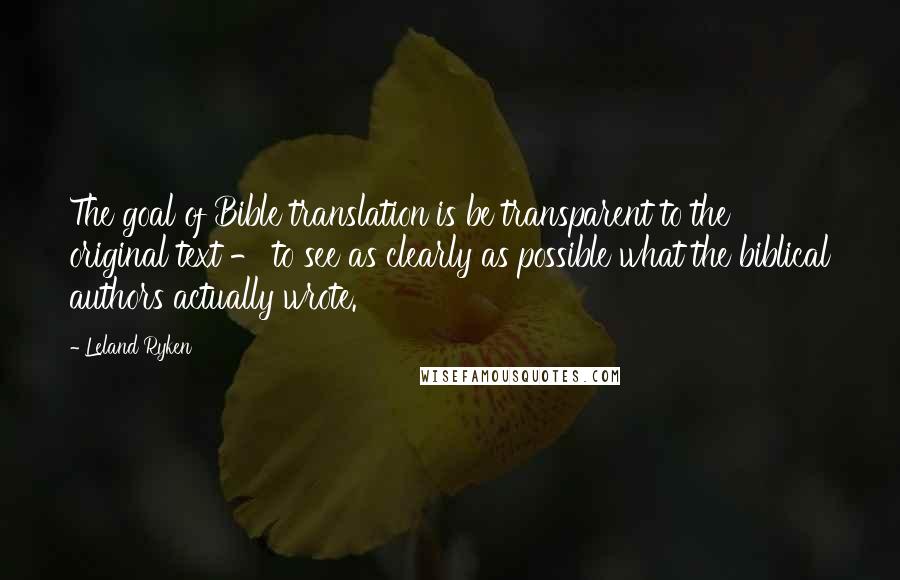 Leland Ryken Quotes: The goal of Bible translation is be transparent to the original text - to see as clearly as possible what the biblical authors actually wrote.