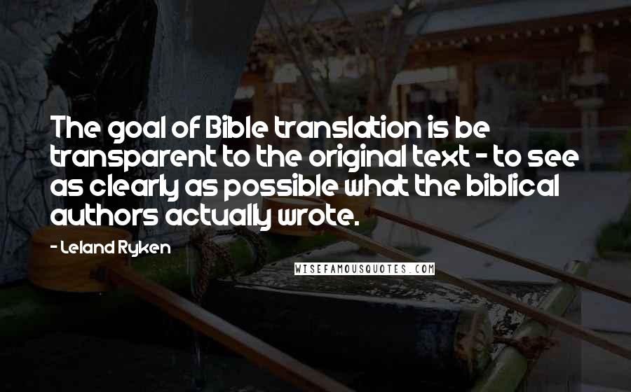 Leland Ryken Quotes: The goal of Bible translation is be transparent to the original text - to see as clearly as possible what the biblical authors actually wrote.