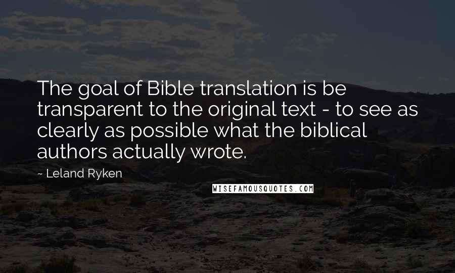 Leland Ryken Quotes: The goal of Bible translation is be transparent to the original text - to see as clearly as possible what the biblical authors actually wrote.