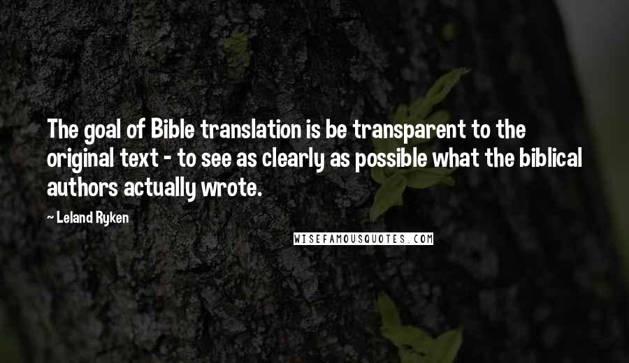 Leland Ryken Quotes: The goal of Bible translation is be transparent to the original text - to see as clearly as possible what the biblical authors actually wrote.