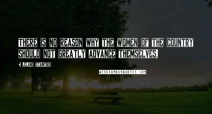 Leland Stanford Quotes: There is no reason why the women of the country should not greatly advance themselves.