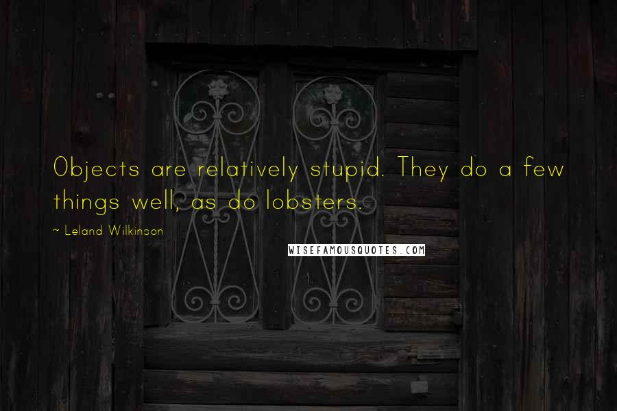 Leland Wilkinson Quotes: Objects are relatively stupid. They do a few things well, as do lobsters.