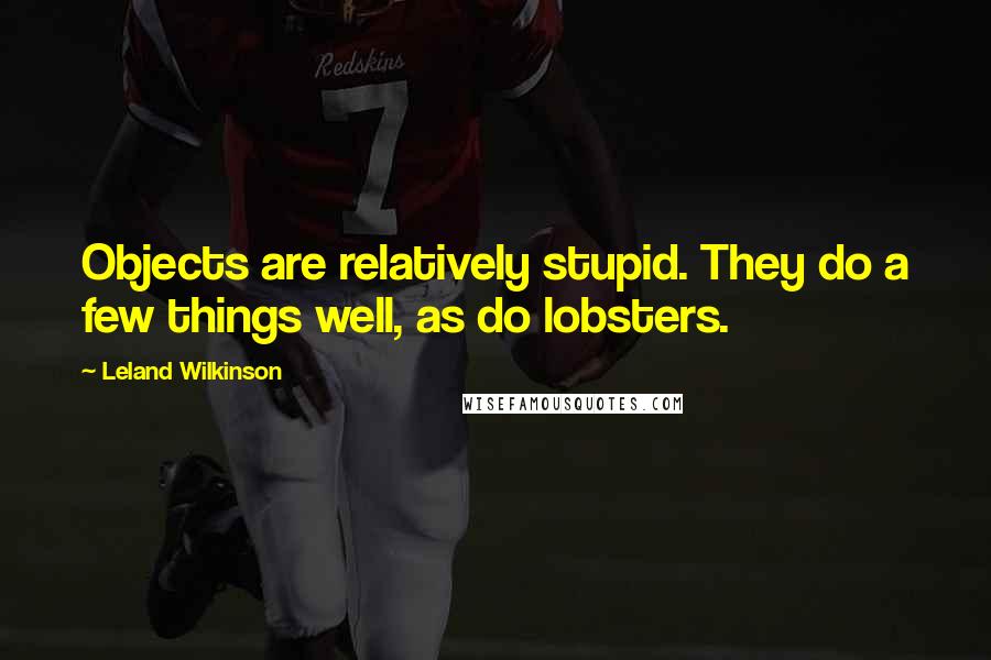 Leland Wilkinson Quotes: Objects are relatively stupid. They do a few things well, as do lobsters.