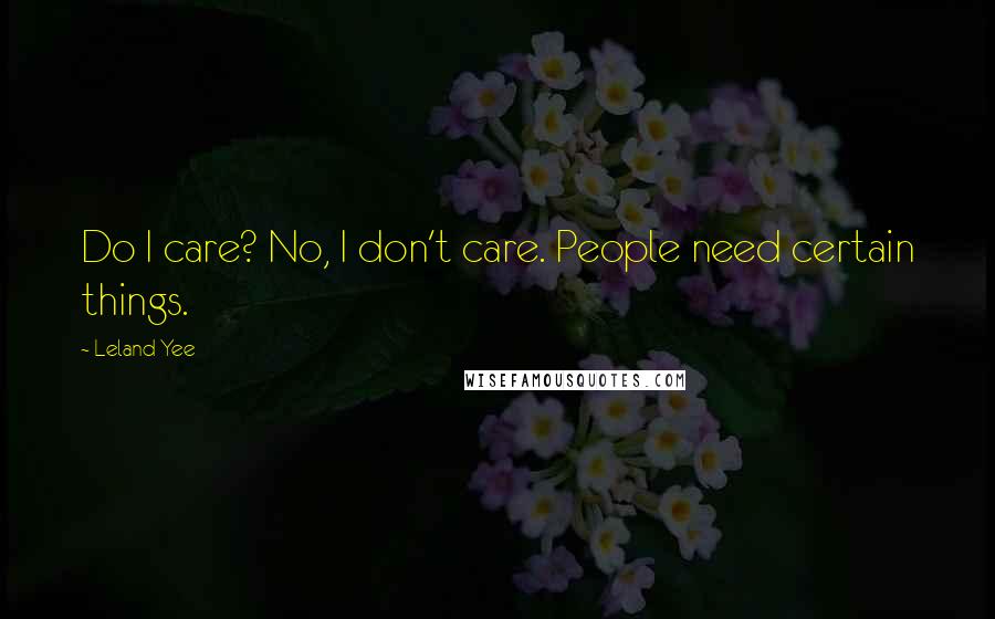 Leland Yee Quotes: Do I care? No, I don't care. People need certain things.