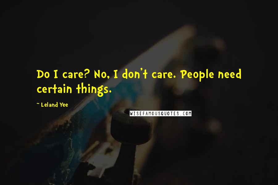 Leland Yee Quotes: Do I care? No, I don't care. People need certain things.