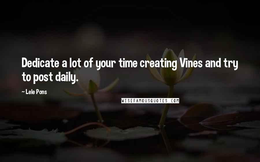 Lele Pons Quotes: Dedicate a lot of your time creating Vines and try to post daily.