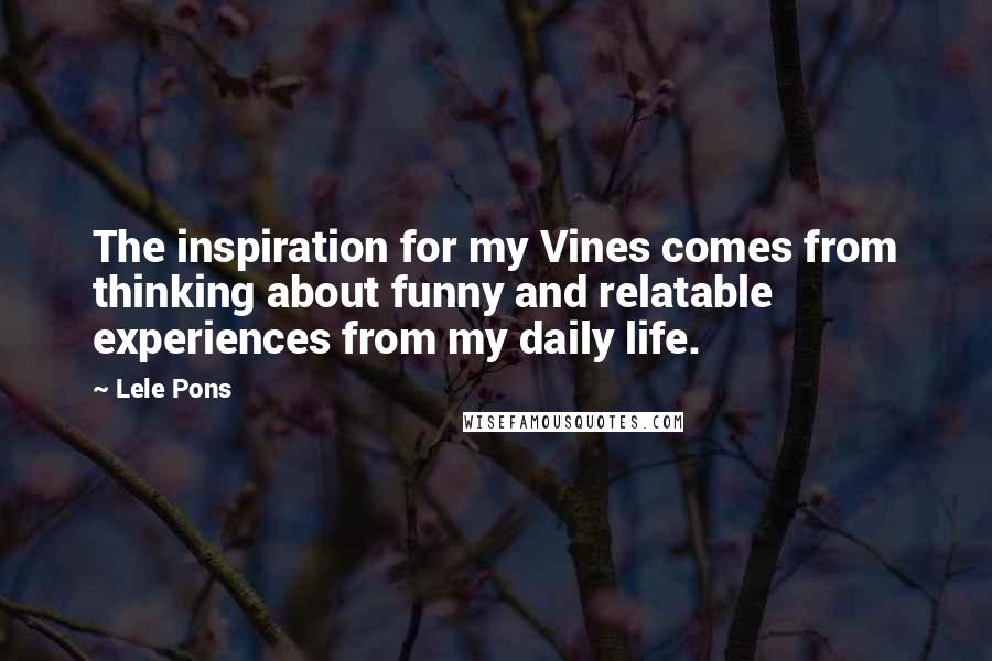 Lele Pons Quotes: The inspiration for my Vines comes from thinking about funny and relatable experiences from my daily life.