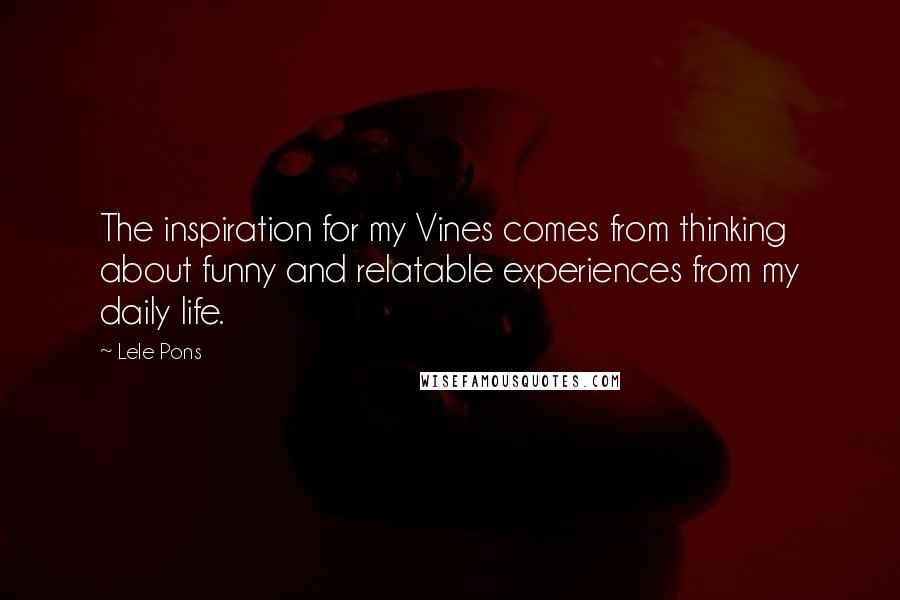 Lele Pons Quotes: The inspiration for my Vines comes from thinking about funny and relatable experiences from my daily life.