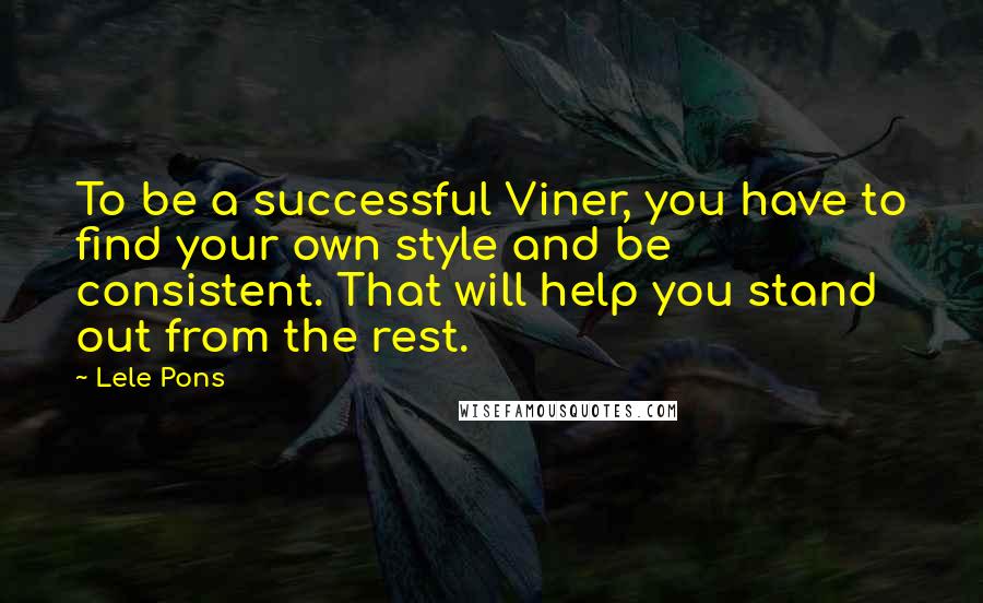 Lele Pons Quotes: To be a successful Viner, you have to find your own style and be consistent. That will help you stand out from the rest.