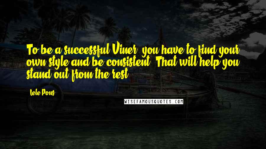 Lele Pons Quotes: To be a successful Viner, you have to find your own style and be consistent. That will help you stand out from the rest.