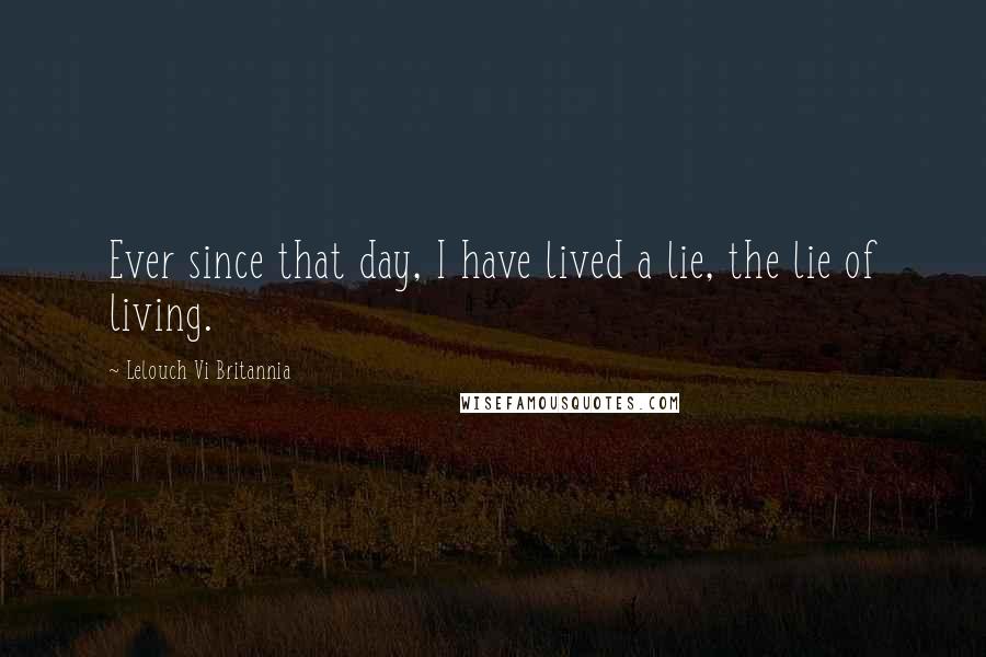 Lelouch Vi Britannia Quotes: Ever since that day, I have lived a lie, the lie of living.