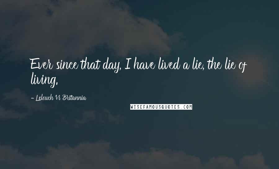 Lelouch Vi Britannia Quotes: Ever since that day, I have lived a lie, the lie of living.