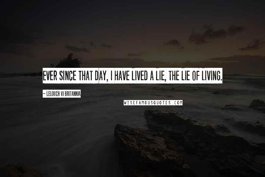 Lelouch Vi Britannia Quotes: Ever since that day, I have lived a lie, the lie of living.