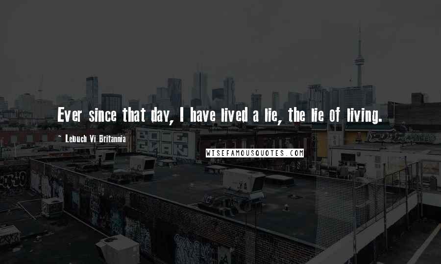 Lelouch Vi Britannia Quotes: Ever since that day, I have lived a lie, the lie of living.