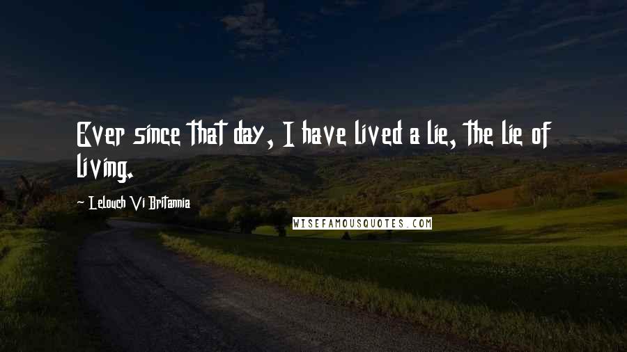 Lelouch Vi Britannia Quotes: Ever since that day, I have lived a lie, the lie of living.