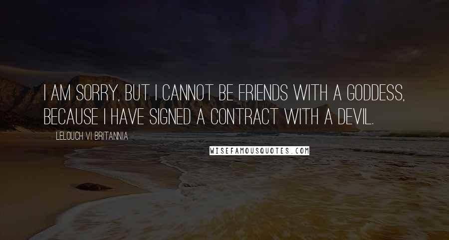 Lelouch Vi Britannia Quotes: I am sorry, but I cannot be friends with a goddess, because I have signed a contract with a devil.