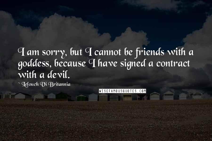 Lelouch Vi Britannia Quotes: I am sorry, but I cannot be friends with a goddess, because I have signed a contract with a devil.