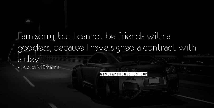 Lelouch Vi Britannia Quotes: I am sorry, but I cannot be friends with a goddess, because I have signed a contract with a devil.
