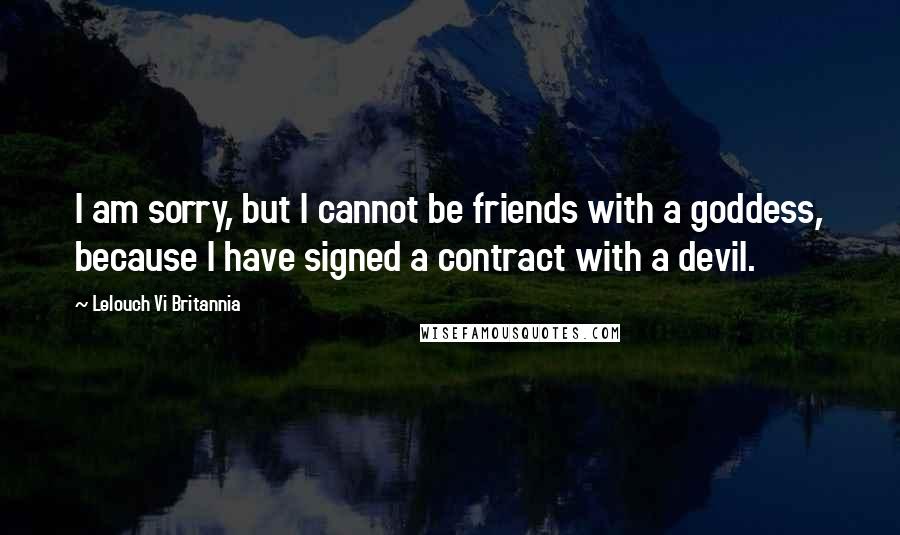 Lelouch Vi Britannia Quotes: I am sorry, but I cannot be friends with a goddess, because I have signed a contract with a devil.
