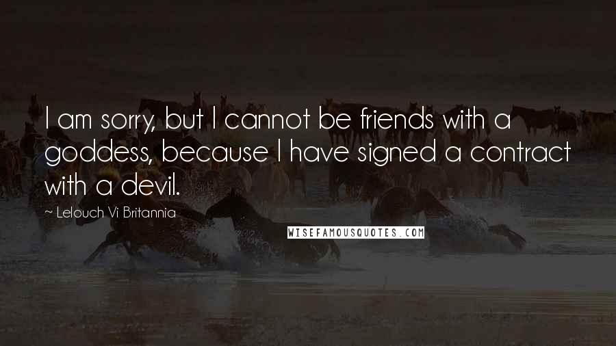 Lelouch Vi Britannia Quotes: I am sorry, but I cannot be friends with a goddess, because I have signed a contract with a devil.