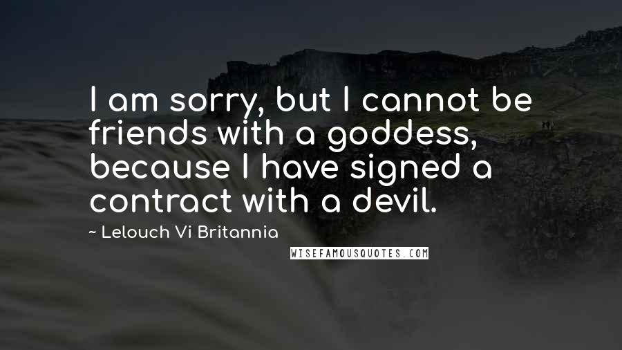 Lelouch Vi Britannia Quotes: I am sorry, but I cannot be friends with a goddess, because I have signed a contract with a devil.