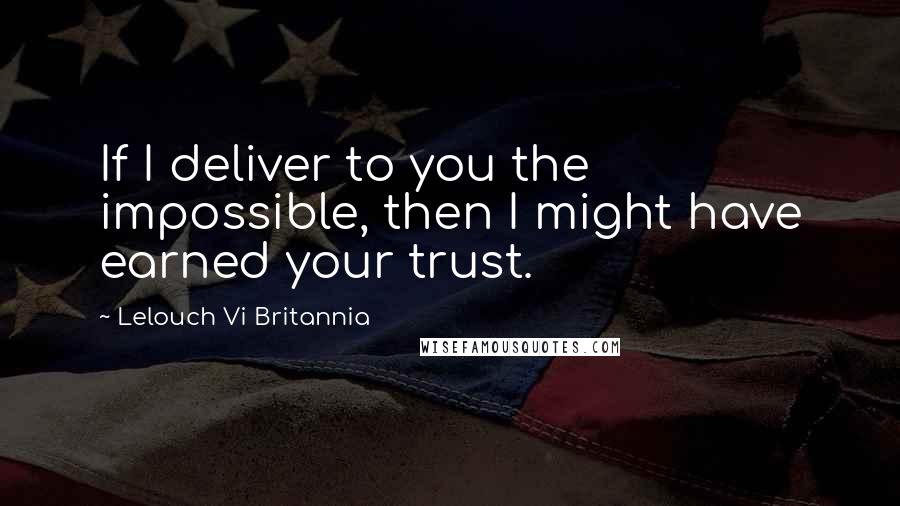 Lelouch Vi Britannia Quotes: If I deliver to you the impossible, then I might have earned your trust.