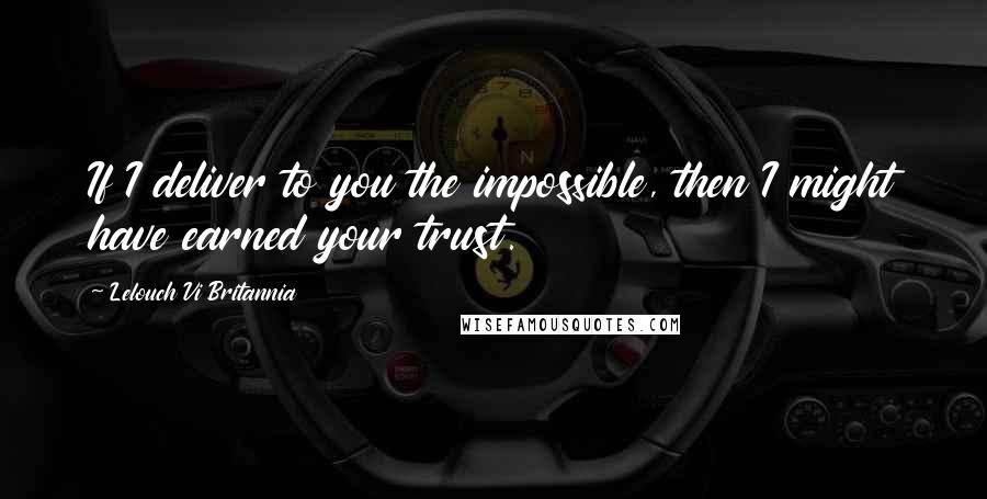 Lelouch Vi Britannia Quotes: If I deliver to you the impossible, then I might have earned your trust.