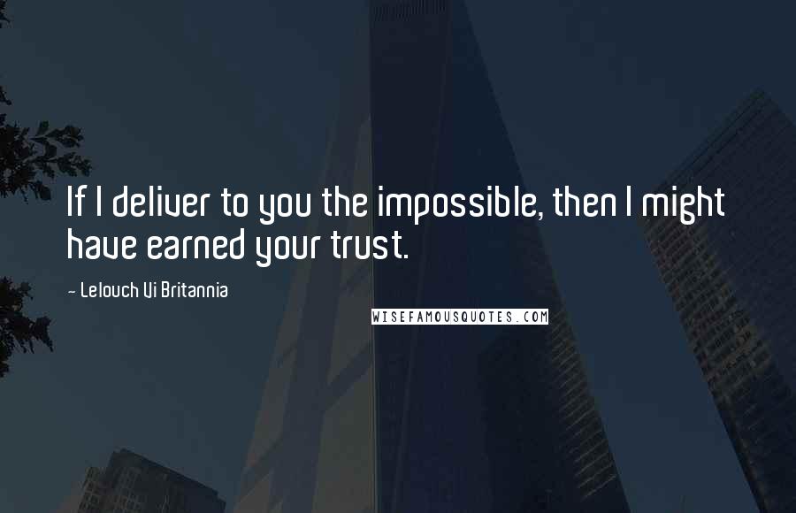 Lelouch Vi Britannia Quotes: If I deliver to you the impossible, then I might have earned your trust.