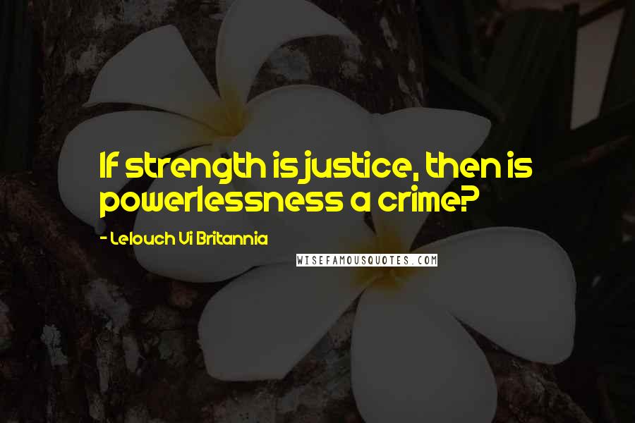 Lelouch Vi Britannia Quotes: If strength is justice, then is powerlessness a crime?