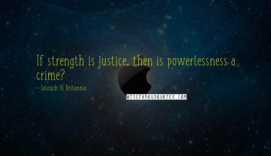 Lelouch Vi Britannia Quotes: If strength is justice, then is powerlessness a crime?