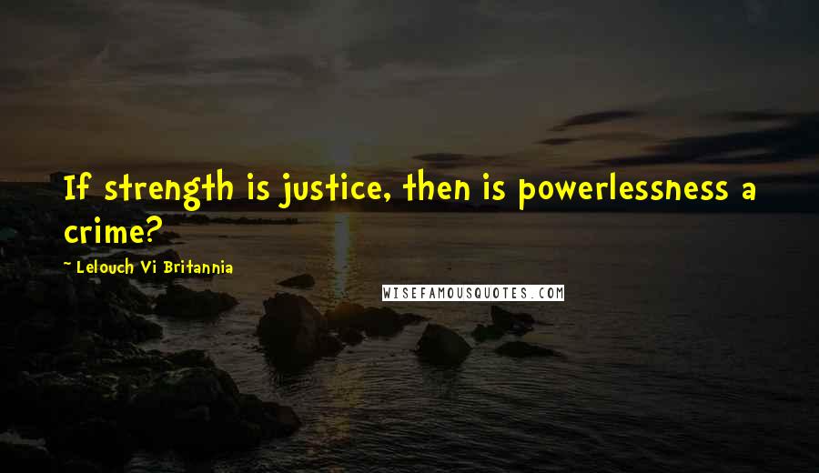 Lelouch Vi Britannia Quotes: If strength is justice, then is powerlessness a crime?