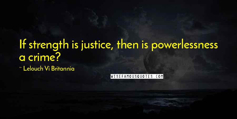 Lelouch Vi Britannia Quotes: If strength is justice, then is powerlessness a crime?