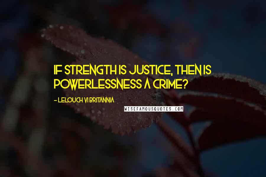 Lelouch Vi Britannia Quotes: If strength is justice, then is powerlessness a crime?