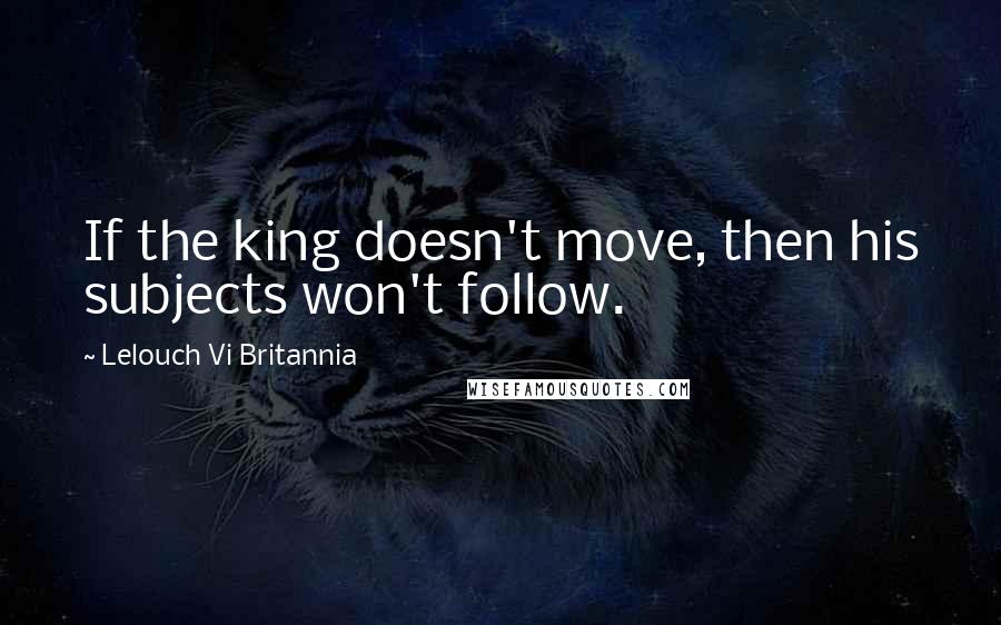 Lelouch Vi Britannia Quotes: If the king doesn't move, then his subjects won't follow.