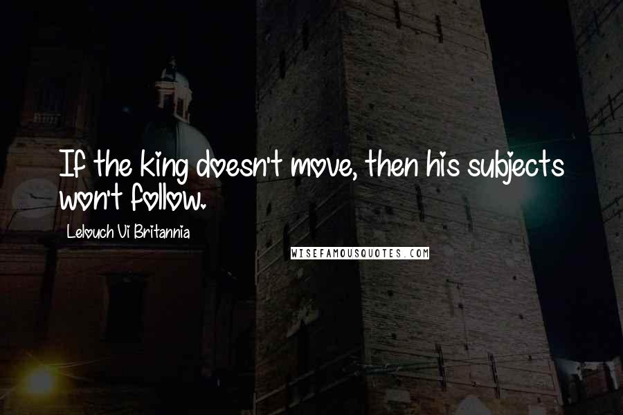 Lelouch Vi Britannia Quotes: If the king doesn't move, then his subjects won't follow.