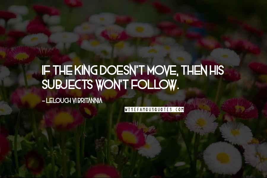 Lelouch Vi Britannia Quotes: If the king doesn't move, then his subjects won't follow.