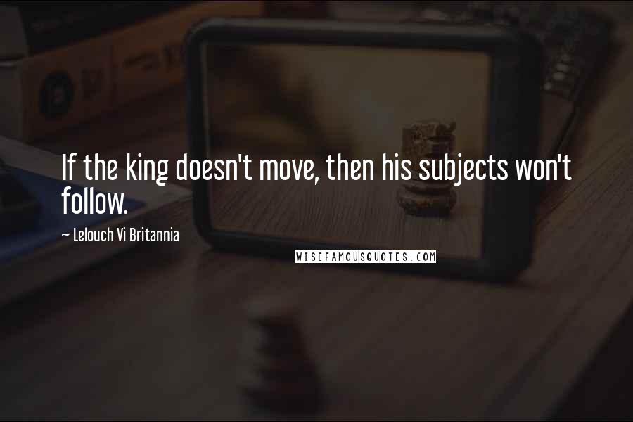 Lelouch Vi Britannia Quotes: If the king doesn't move, then his subjects won't follow.