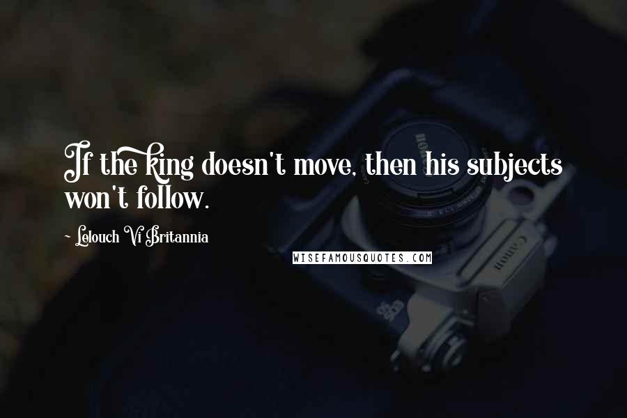 Lelouch Vi Britannia Quotes: If the king doesn't move, then his subjects won't follow.