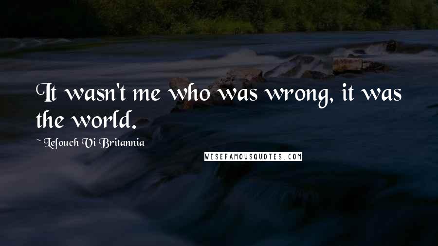 Lelouch Vi Britannia Quotes: It wasn't me who was wrong, it was the world.