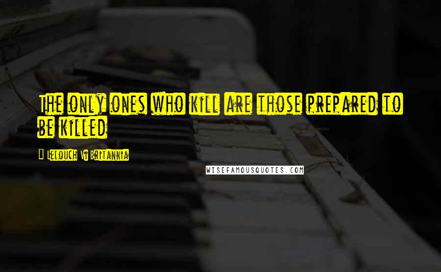 Lelouch Vi Britannia Quotes: The only ones who kill are those prepared to be killed